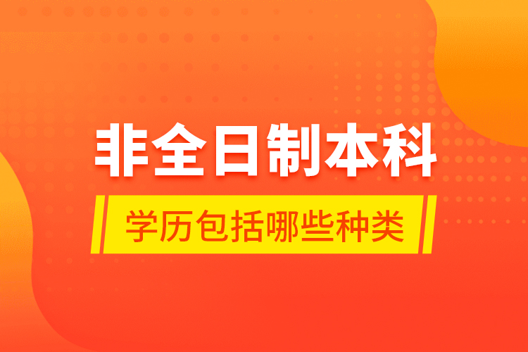 非全日制本科學(xué)歷包括哪些種類(lèi)