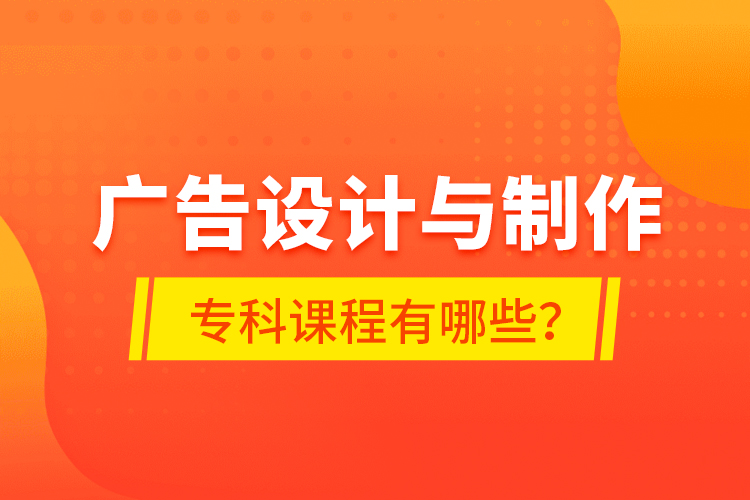 廣告設(shè)計(jì)與制作專科課程有哪些？