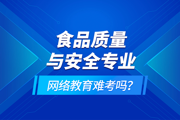 食品質(zhì)量與安全專業(yè)網(wǎng)絡(luò)教育難考嗎？