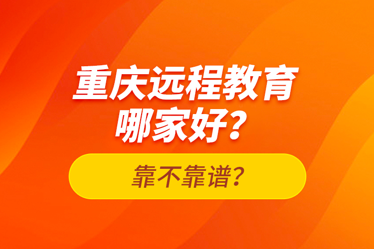 重慶遠程教育哪家好？靠不靠譜？