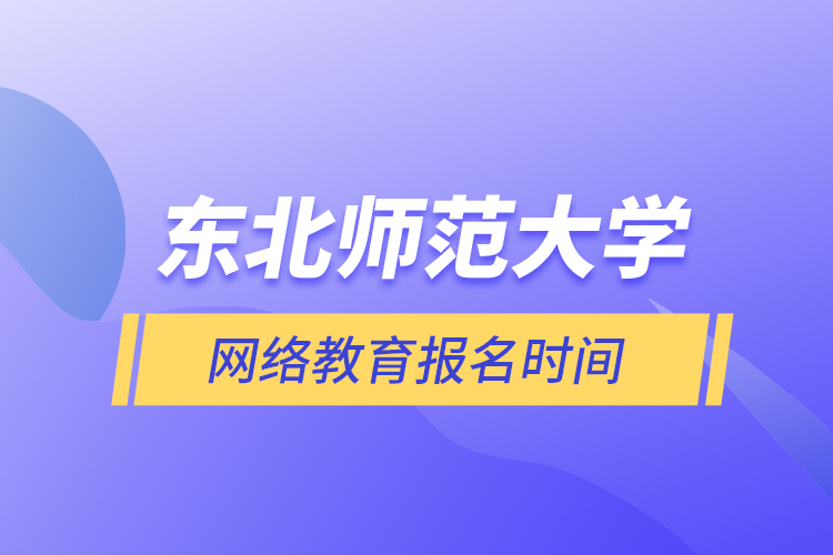 東北師范大學(xué)網(wǎng)絡(luò)教育報(bào)名時(shí)間