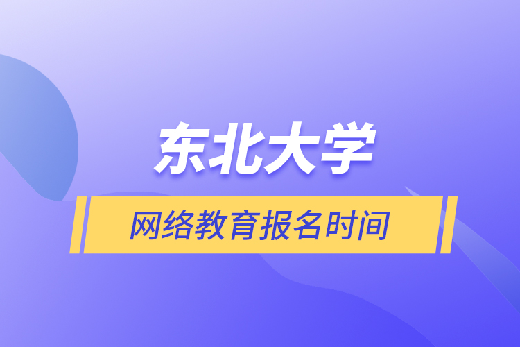 東北大學網(wǎng)絡(luò)教育報名時間