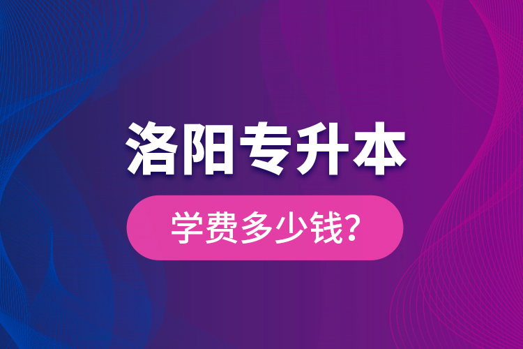 洛陽專升本學(xué)費(fèi)多少錢？