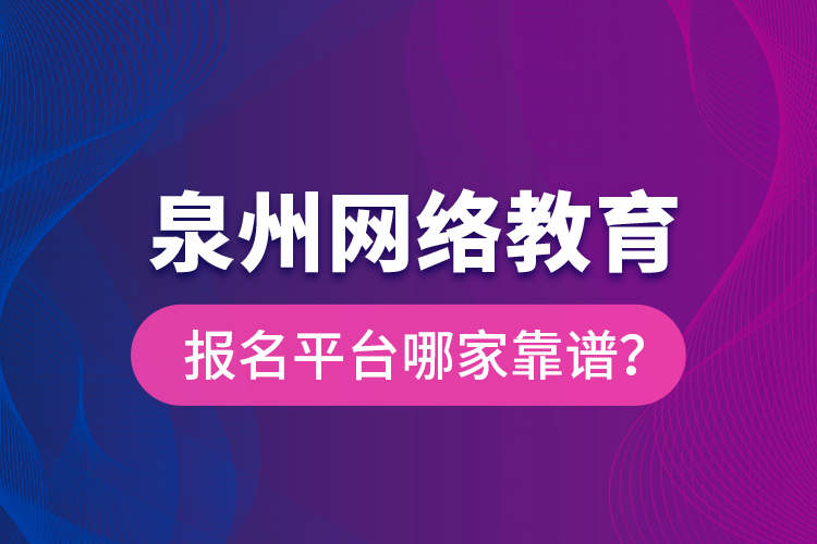 泉州網(wǎng)絡(luò)教育報名平臺哪家靠譜？