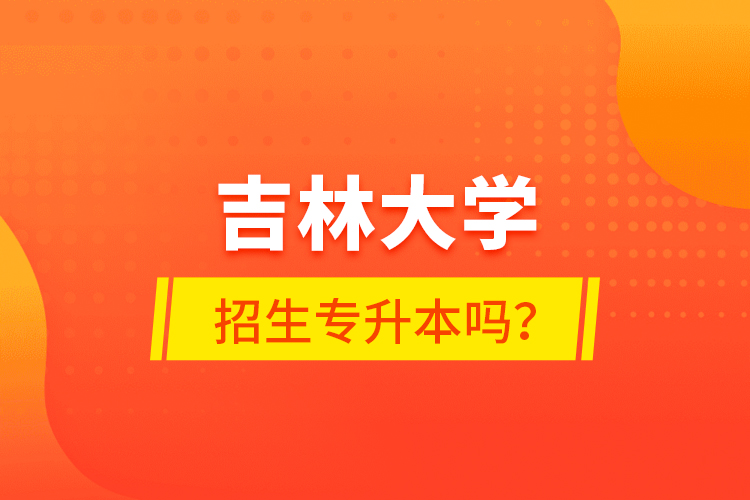 吉林大學(xué)招生專升本嗎？