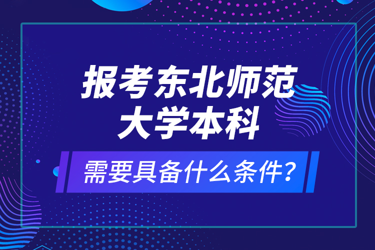 報考東北師范大學(xué)本科需要具備什么條件？