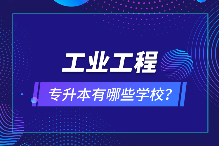 工業(yè)工程專升本有哪些學(xué)校？