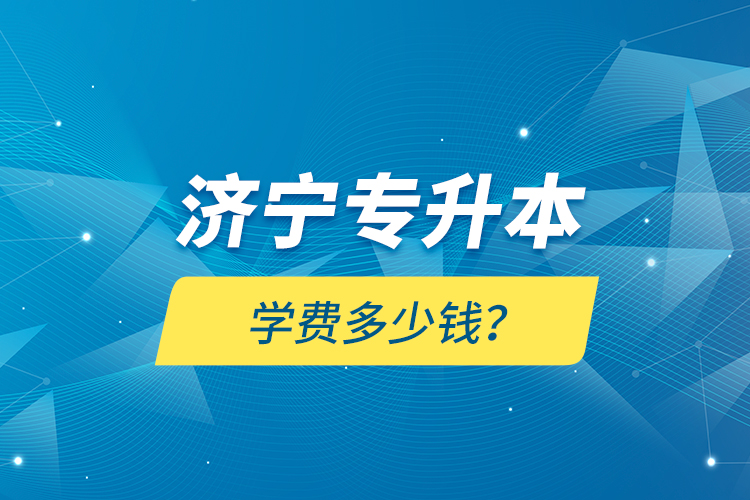 濟(jì)寧專升本學(xué)費(fèi)多少錢？