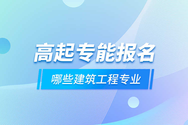 高起專能報(bào)名哪些建筑工程專業(yè)