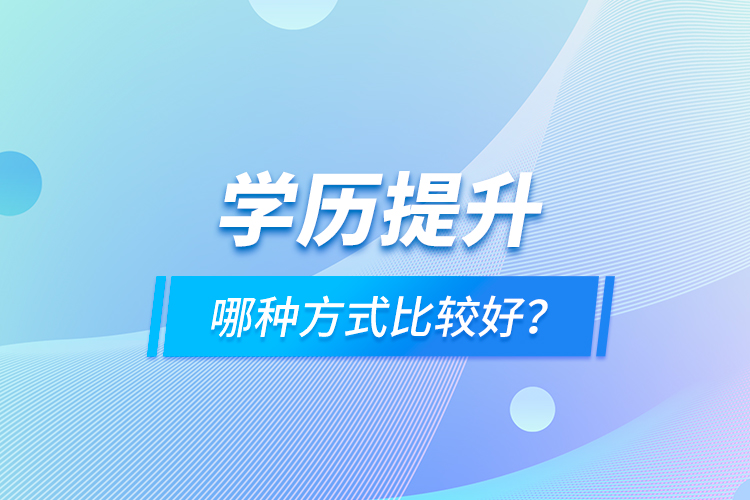 學(xué)歷提升哪種方式比較好？