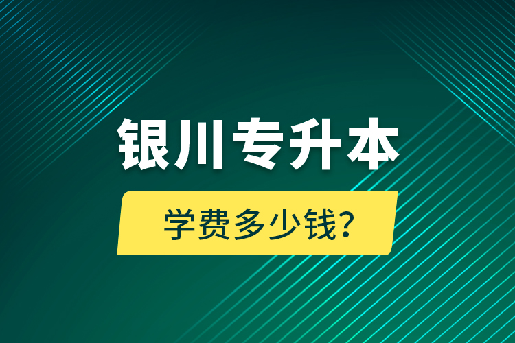 銀川專升本學(xué)費多少錢？