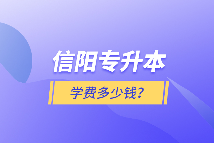 信陽專升本學(xué)費(fèi)多少錢？