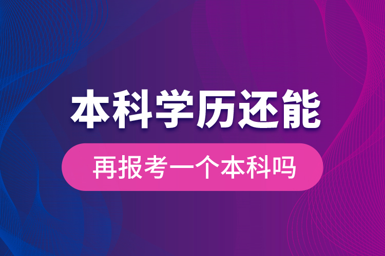 本科學(xué)歷還能再報考一個本科嗎