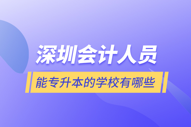 深圳會(huì)計(jì)人員能專升本的學(xué)校有哪些