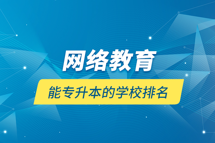 網絡教育能專升本的學校排名