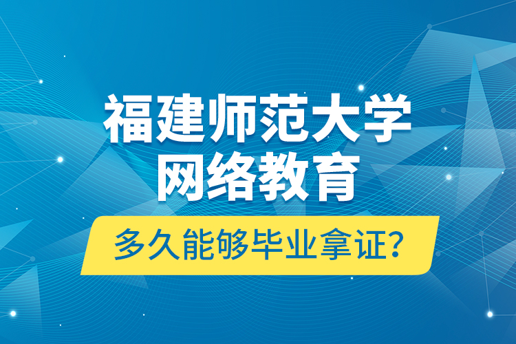 福建師范大學網(wǎng)絡教育多久能夠畢業(yè)拿證？