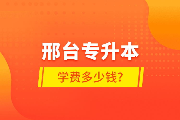 邢臺專升本學(xué)費(fèi)多少錢？