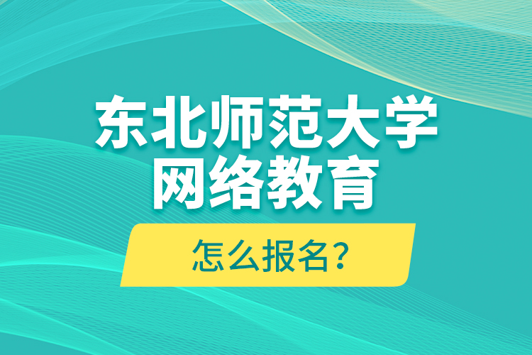 東北師范大學(xué)網(wǎng)絡(luò)教育怎么報(bào)名？