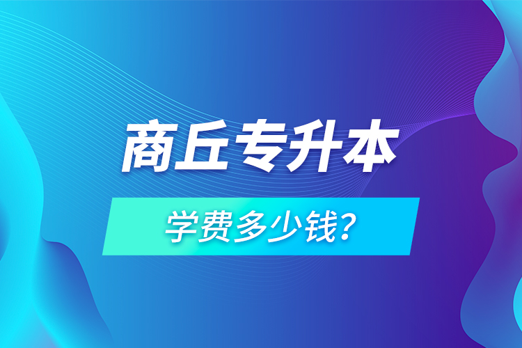 商丘專升本學費多少錢？