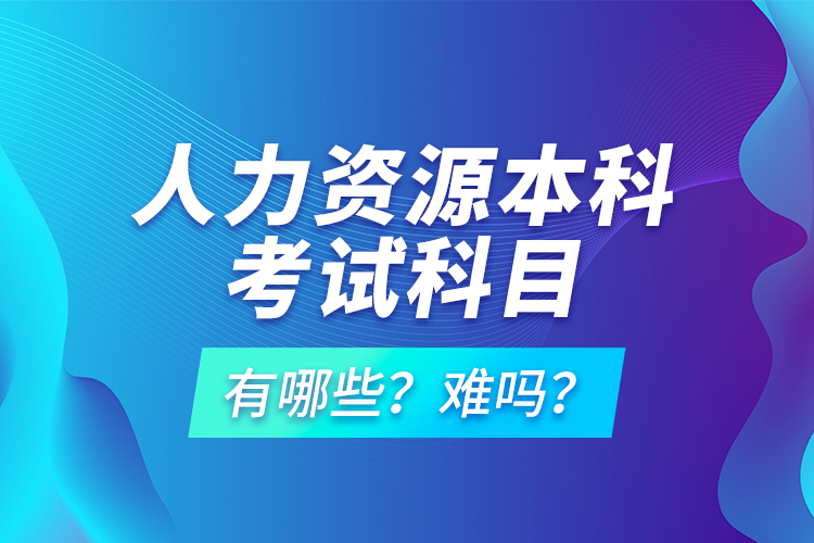 人力資源本科考試科目有哪些？難嗎？