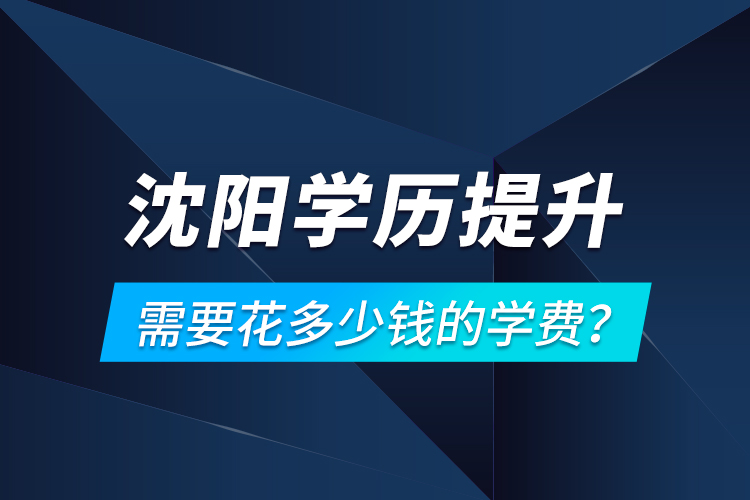 沈陽(yáng)學(xué)歷提升需要花多少錢(qián)的學(xué)費(fèi)？