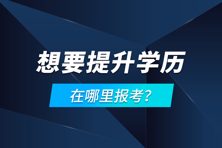 想要提升學歷，在哪里報考？