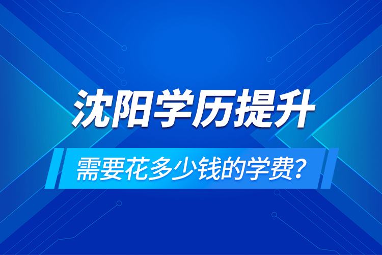 沈陽學(xué)歷提升需要花多少錢的學(xué)費？