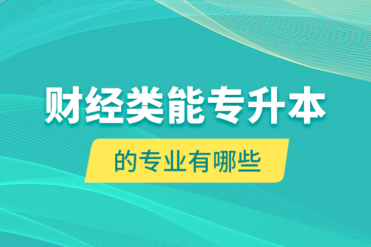 財(cái)經(jīng)類能專升本的專業(yè)有哪些