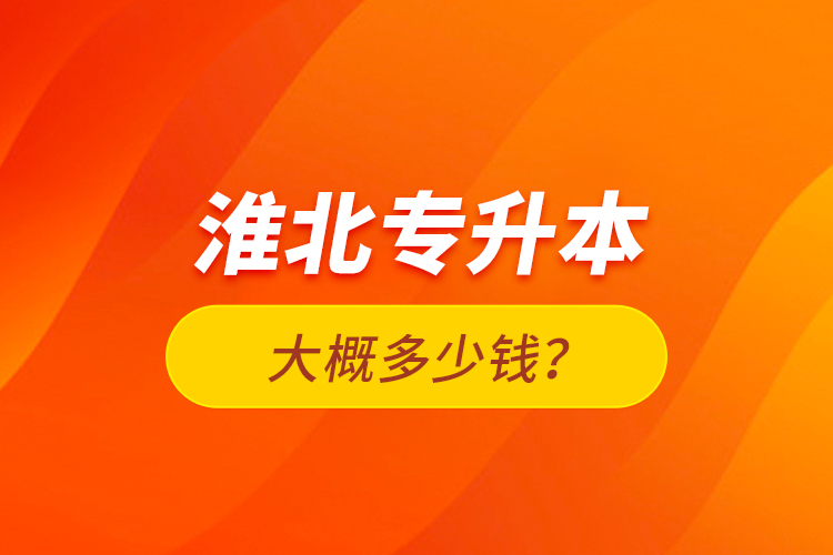 淮北專升本大概多少錢？