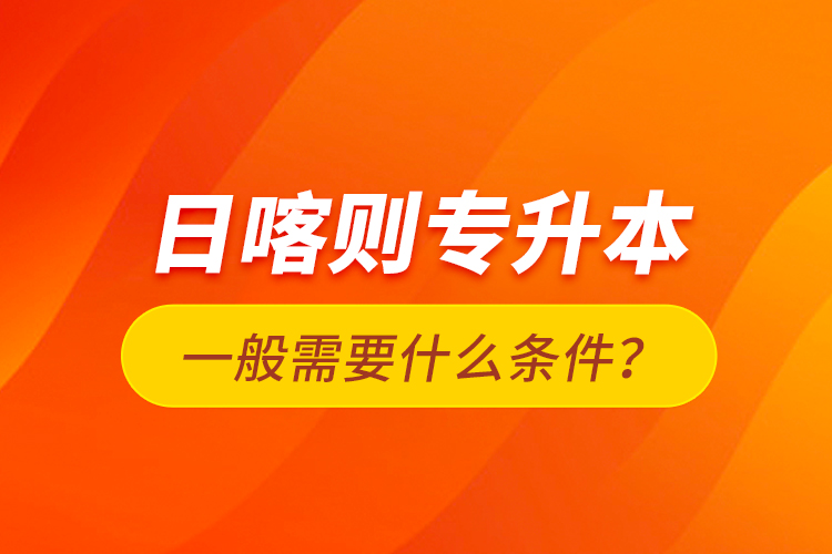 日喀則專升本一般需要什么條件？