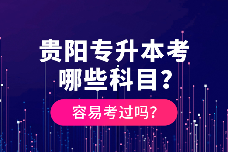 貴陽(yáng)專升本考哪些科目？容易考過嗎？