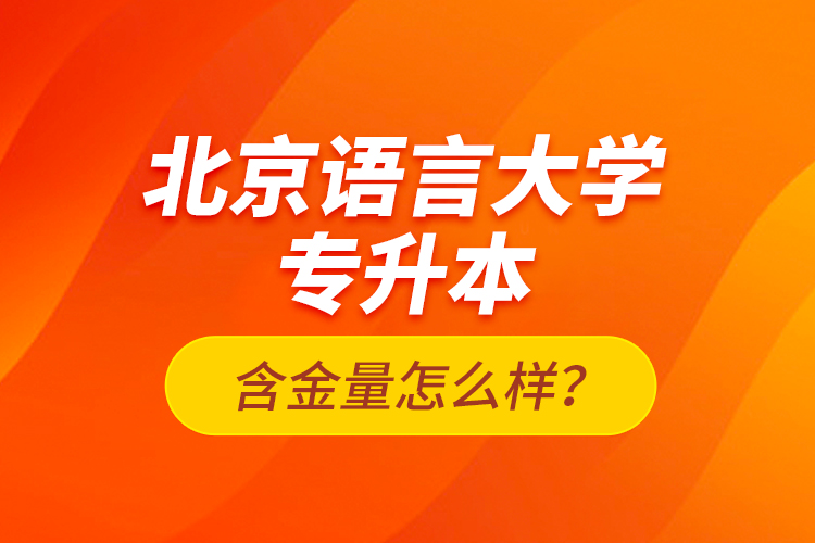 北京語(yǔ)言大學(xué)專升本含金量怎么樣？