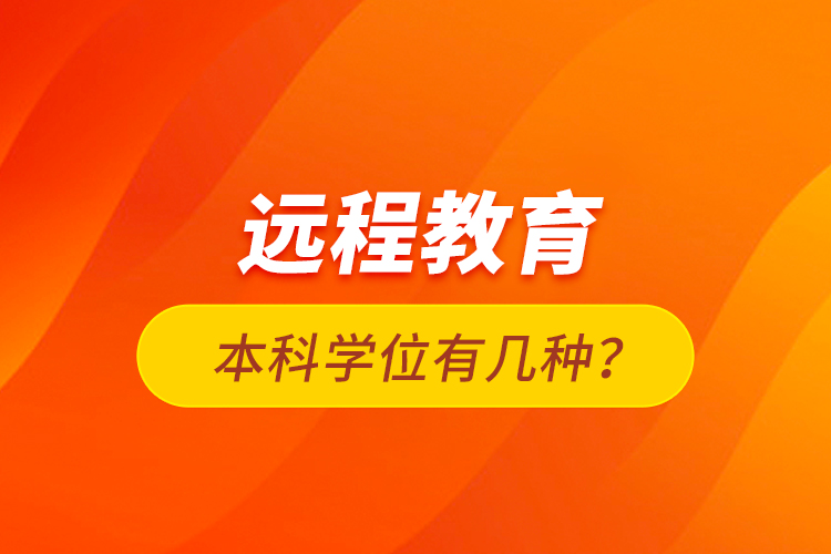 遠(yuǎn)程教育本科學(xué)位有幾種？