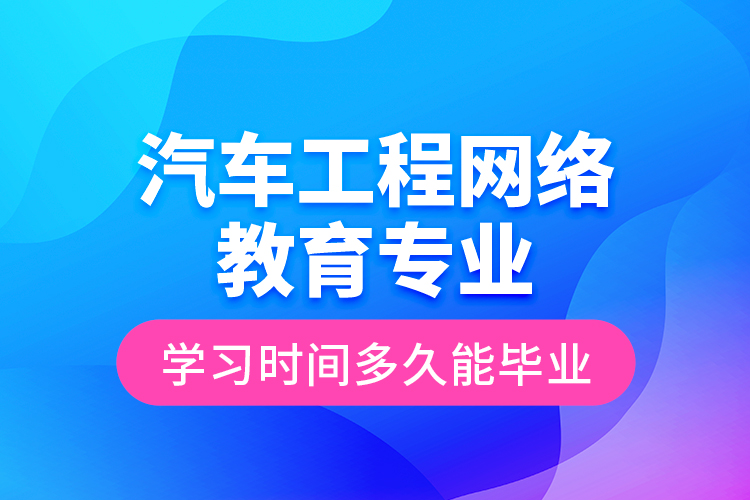 汽車工程網絡教育專業(yè)學習時間多久能畢業(yè)