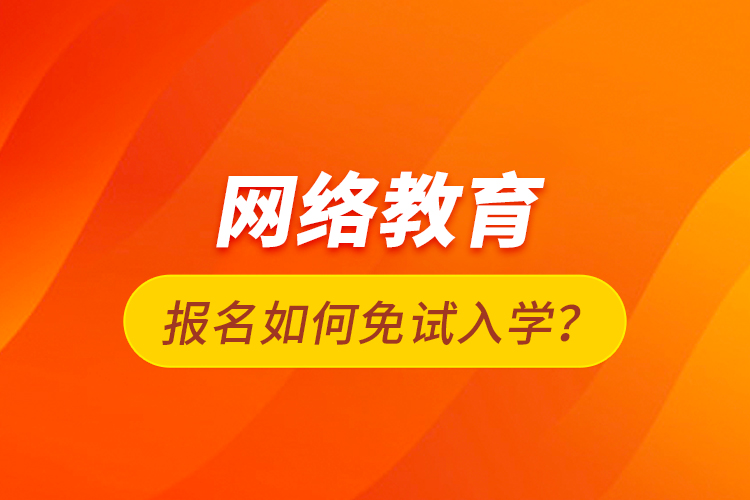 網(wǎng)絡教育報名如何免試入學？