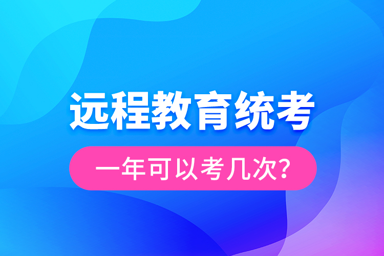 遠程教育統(tǒng)考一年可以考幾次？