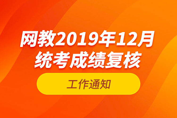 網(wǎng)教2019年12月統(tǒng)考成績復(fù)核工作通知