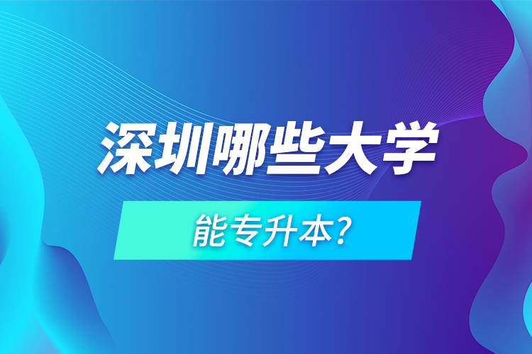 深圳哪些大學能專升本?