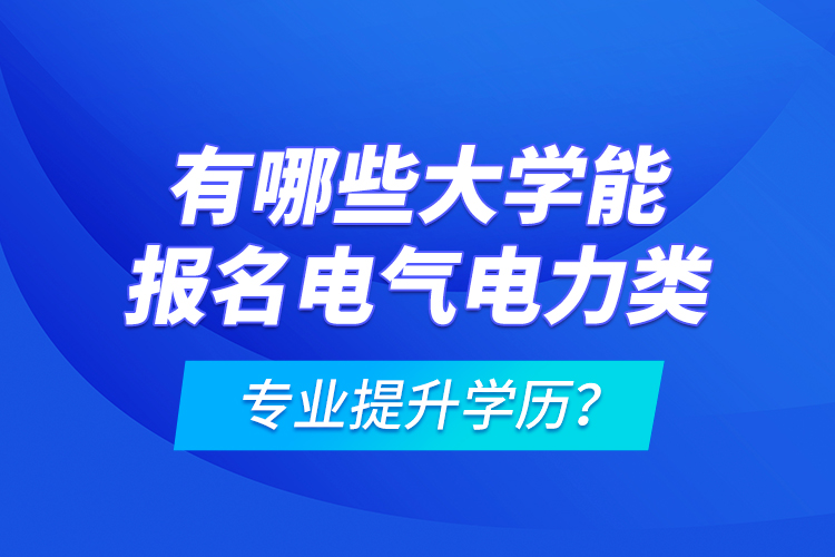 有哪些大學(xué)能報(bào)名電氣電力類專業(yè)提升學(xué)歷？