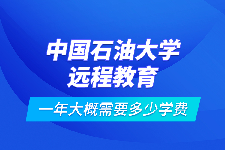 中國石油大學遠程教育一年大概需要多少學費