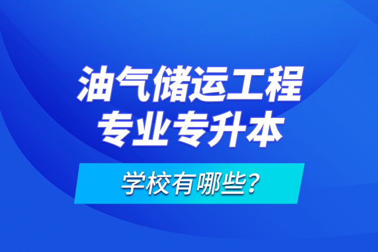 油氣儲運工程專業(yè)專升本學(xué)校有哪些？