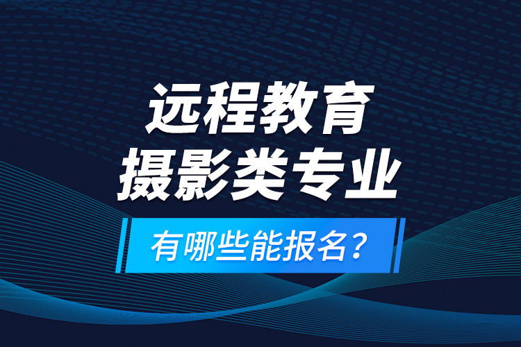 遠(yuǎn)程教育攝影類專業(yè)有哪些能報(bào)名？