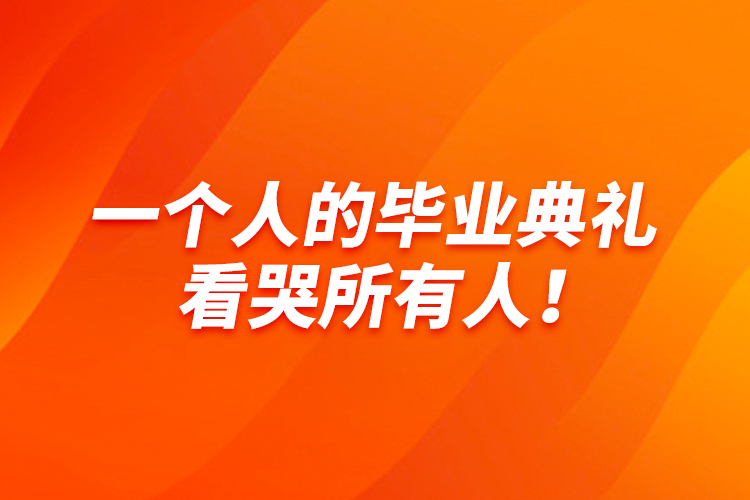 一個人的畢業(yè)典禮，看哭所有人！