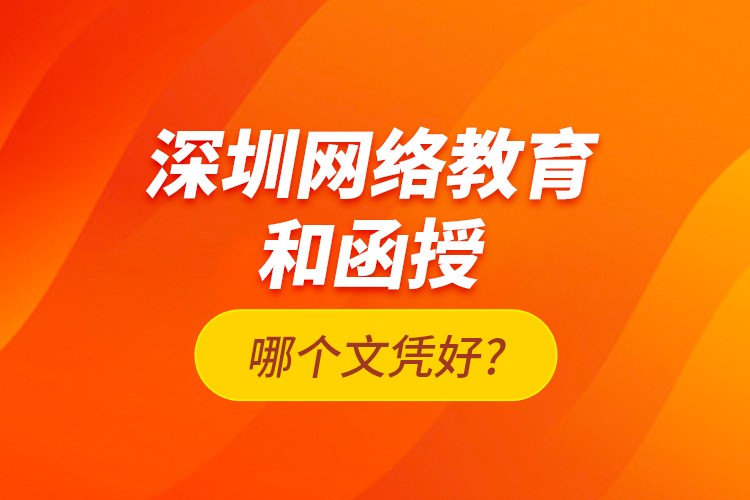 深圳網(wǎng)絡(luò)教育和函授哪個(gè)文憑好?