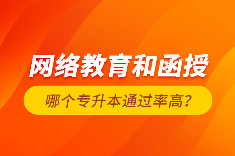 網(wǎng)絡(luò)教育和函授哪個(gè)專升本通過(guò)率高？