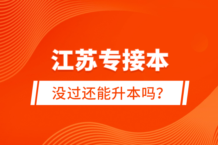 江蘇專接本沒過(guò)還能升本嗎？