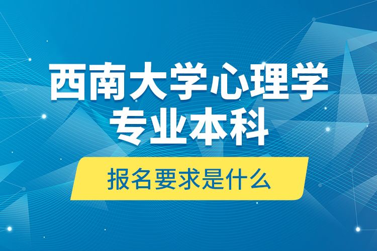 西南大學(xué)心理學(xué)專業(yè)本科報名要求是什么