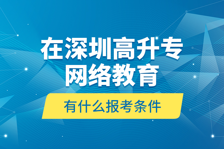 在深圳高升專網(wǎng)絡(luò)教育有什么報(bào)考條件