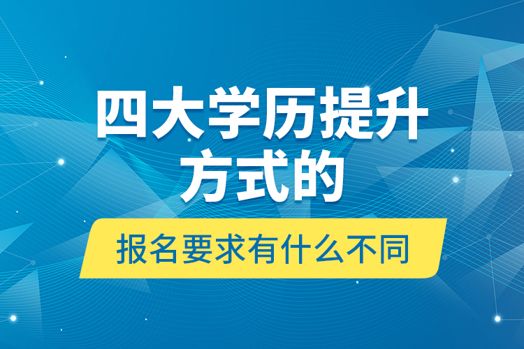 四大學歷提升方式的報名要求有什么不同