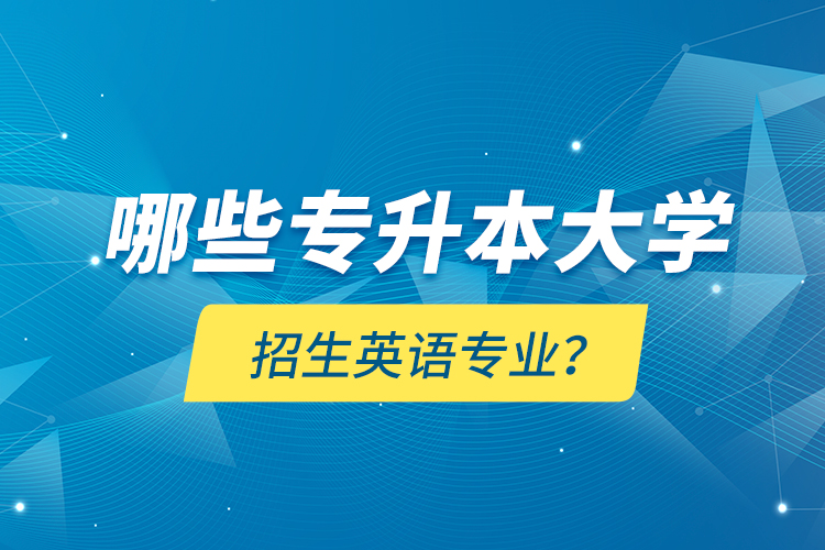 哪些專升本大學(xué)招生英語專業(yè)？